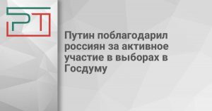 Путин поблагодарил россиян за активное участие в выборах в Госдуму
