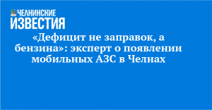 «Дефицит не заправок, а бензина»: эксперт о появлении мобильных АЗС в Челнах