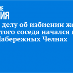 Суд по делу об избиении жены убитого соседа начался в Набережных Челнах