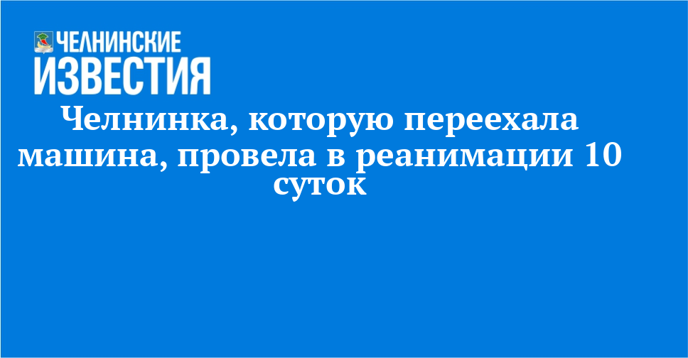 Челнинка, которую переехала машина, провела в реанимации 10 суток