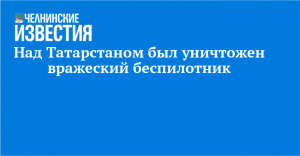 Над Татарстаном был уничтожен вражеский беспилотник