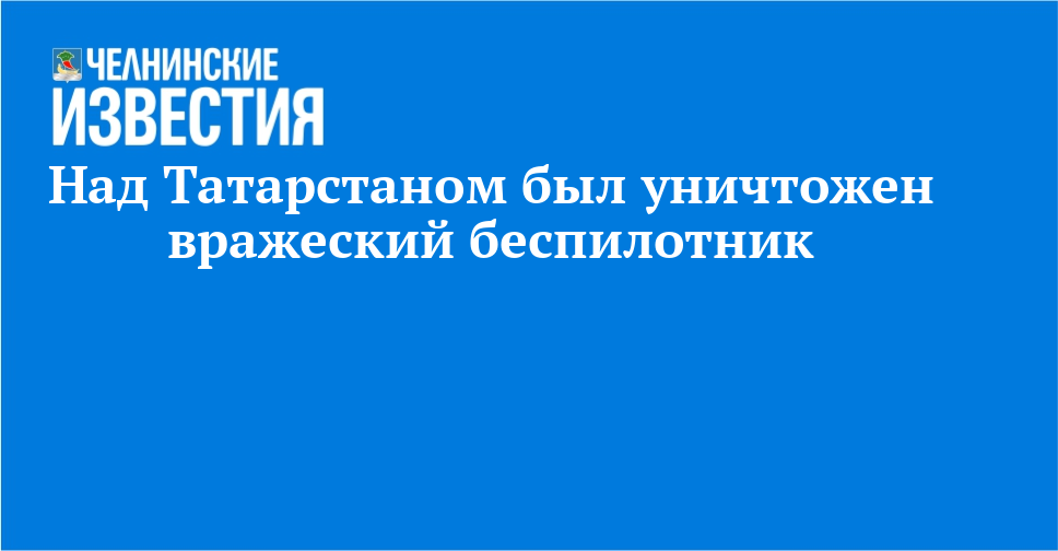 Над Татарстаном был уничтожен вражеский беспилотник