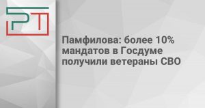 Памфилова: более 10% мандатов в Госдуме получили ветераны СВО