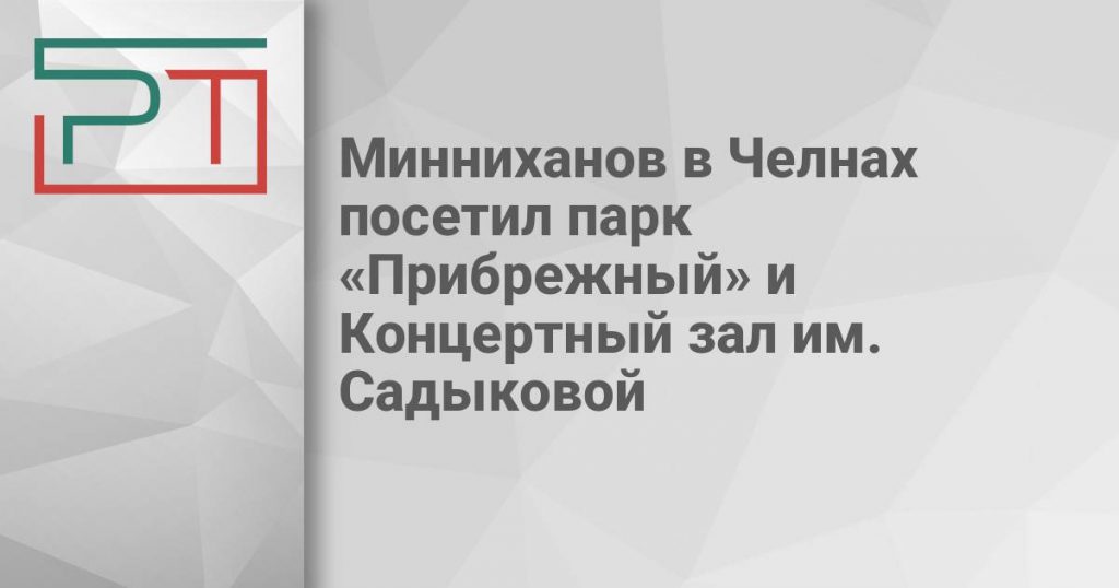 Минниханов в Челнах посетил парк «Прибрежный» и Концертный зал им. Садыковой