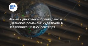 Чак-чак дискотека, брейк-данс и цыганские романсы: куда пойти в Челябинске 26 и 27 сентября