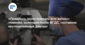 «Пришлось перестраивать всю жизнь»: тюменке, ослепшей после ФГДС, поставили неутешительный диагноз