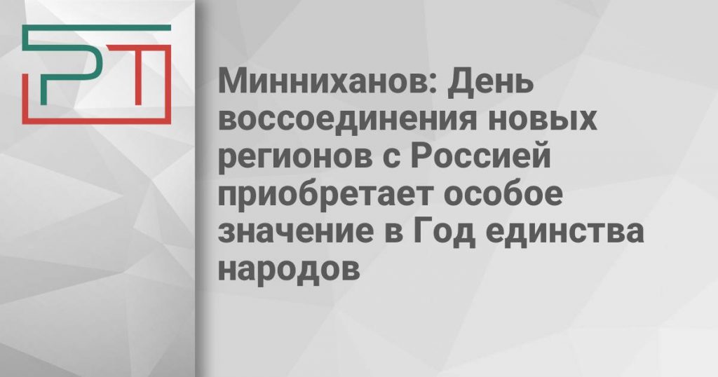 Минниханов: День воссоединения новых регионов с Россией приобретает особое значение в Год единства народов