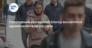 Популярный венгерский блогер восхитился одним качеством россиян