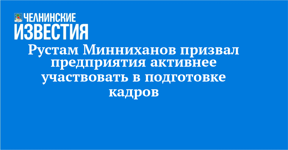 Рустам Минниханов призвал предприятия активнее участвовать в подготовке кадров