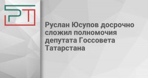 Руслан Юсупов досрочно сложил полномочия депутата Госсовета Татарстана