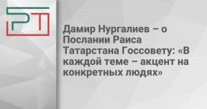 Дамир Нургалиев – о Послании Раиса Татарстана Госсовету: «В каждой теме – акцент на конкретных людях»