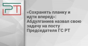 «Сохранять планку и идти вперед»: Абдулганиев назвал свою задачу на посту Председателя ГС РТ