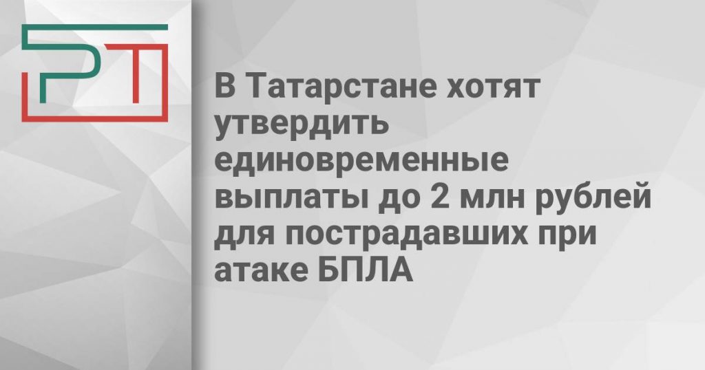 В Татарстане хотят утвердить единовременные выплаты до 2 млн рублей для пострадавших при атаке БПЛА