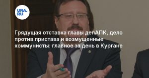 Грядущая отставка главы депАПК, дело против пристава и возмущенные коммунисты: главное за день в Кургане