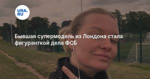 Бывшая супермодель из Лондона стала фигуранткой дела ФСБ