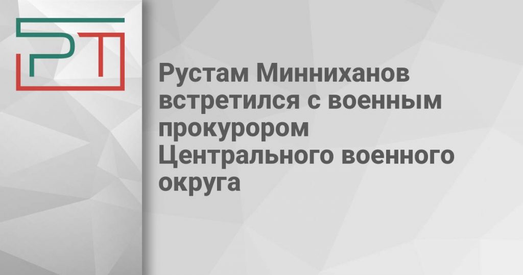 Рустам Минниханов встретился с военным прокурором Центрального военного округа