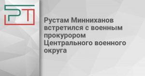 Рустам Минниханов встретился с военным прокурором Центрального военного округа