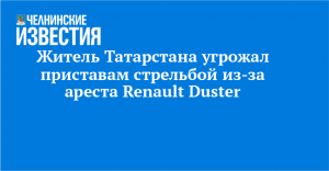 Житель Татарстана угрожал приставам стрельбой из-за ареста Renault Duster