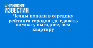 Челны попали в середину рейтинга городов где сдавать комнату выгоднее, чем квартиру