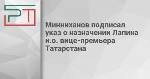 Минниханов подписал указ о назначении Лапина и.о. вице-премьера Татарстана