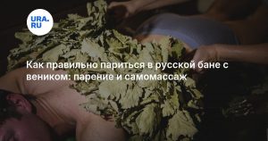 Как правильно париться в русской бане с веником: парение и самомассаж
