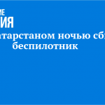 Над Татарстаном ночью сбили беспилотник