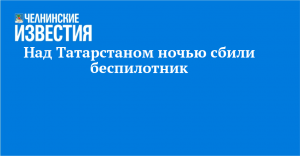 Над Татарстаном ночью сбили беспилотник