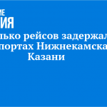Несколько рейсов задержали в аэропортах Нижнекамска и Казани