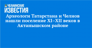 Археологи Татарстана и Челнов нашли поселение XI–XII веков в Актанышском районе