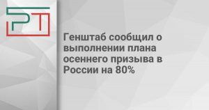 Генштаб сообщил о выполнении плана осеннего призыва в России на 80%