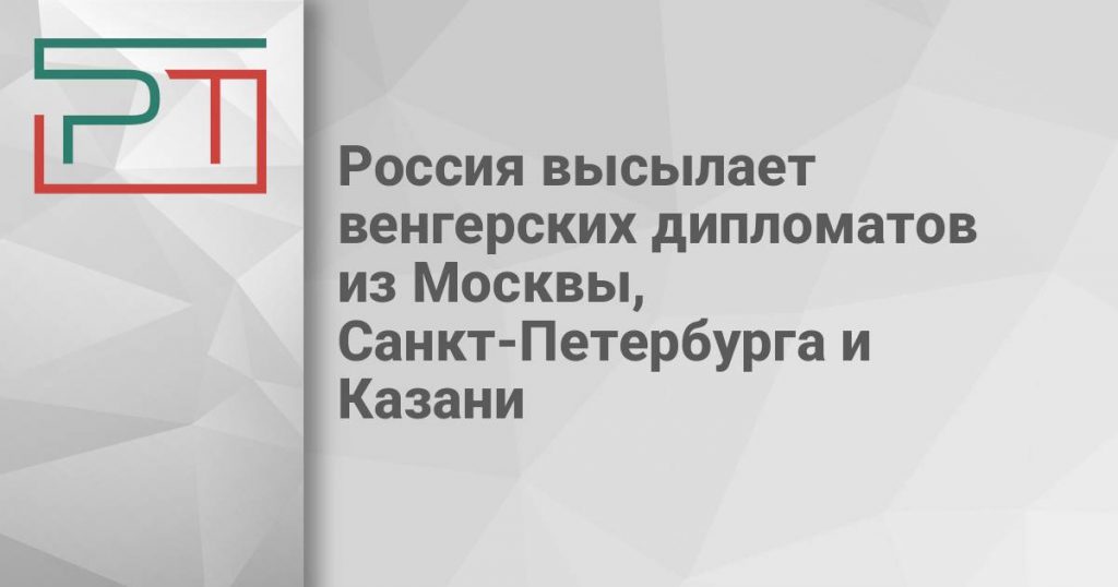 Россия высылает венгерских дипломатов из Москвы, Санкт-Петербурга и Казани