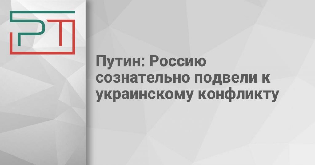 Путин: Россию сознательно подвели к украинскому конфликту