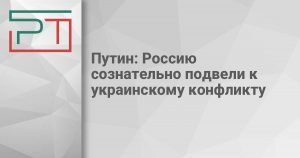Путин: Россию сознательно подвели к украинскому конфликту