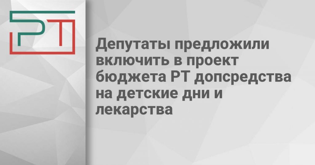 Депутаты предложили включить в проект бюджета РТ допсредства на детские дни и лекарства