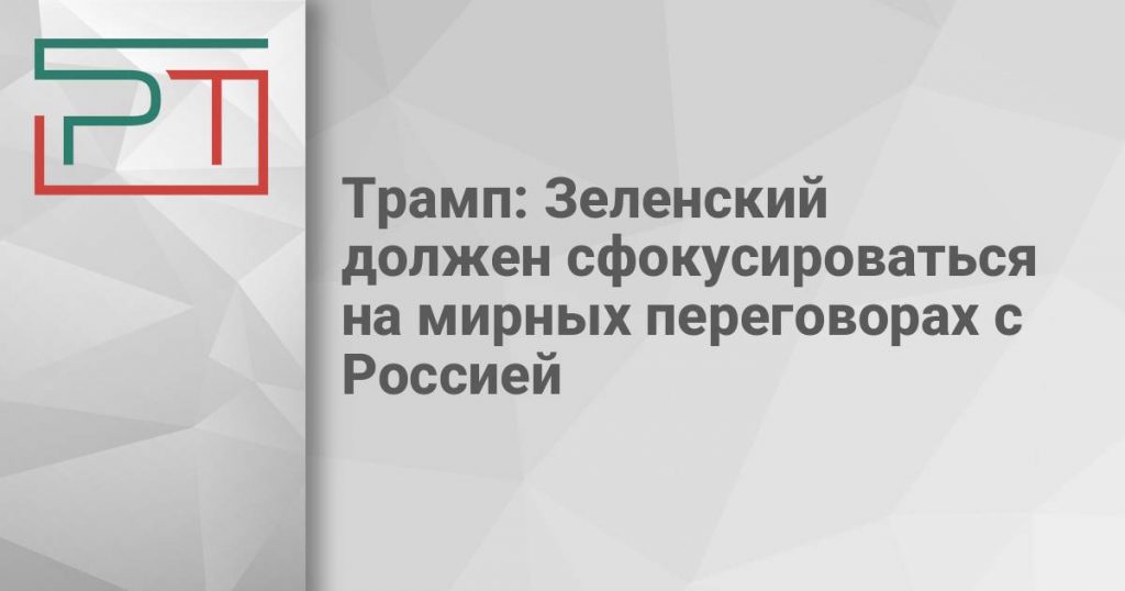 Трамп: Зеленский должен сфокусироваться на мирных переговорах с Россией