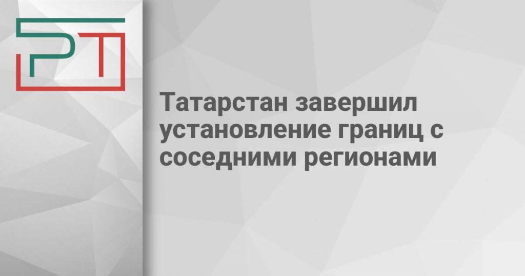 Татарстан завершил установление границ с соседними регионами