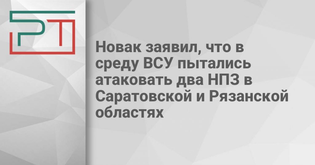 Новак заявил, что в среду ВСУ пытались атаковать два НПЗ в Саратовской и Рязанской областях