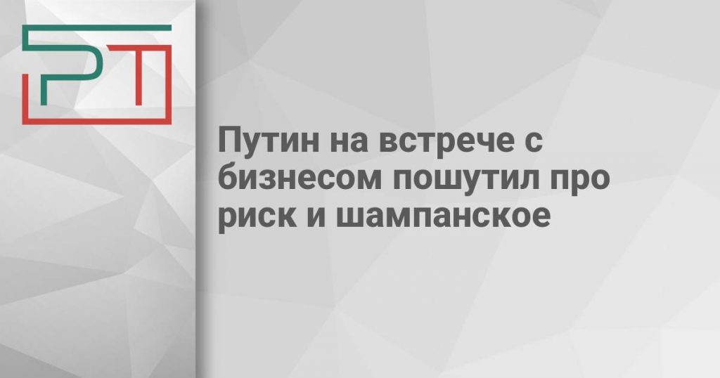 Путин на встрече с бизнесом пошутил про риск и шампанское